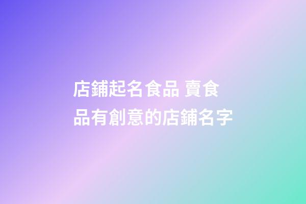 店鋪起名食品 賣食品有創意的店鋪名字-第1張-店鋪起名-玄機派